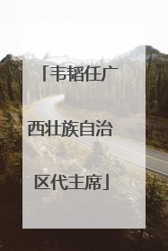 韦韬任广西壮族自治区代主席