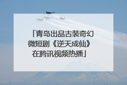 青岛出品古装奇幻微短剧《逆天成仙》在腾讯视频热播