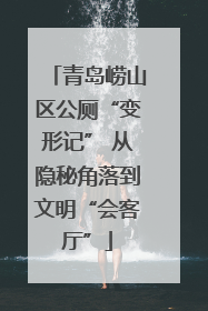 青岛崂山区公厕“变形记” 从隐秘角落到文明“会客厅”