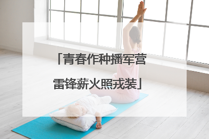 青春作种播军营 雷锋薪火照戎装
