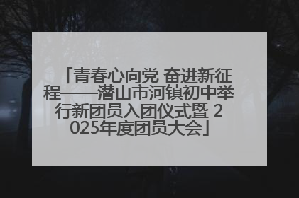 青春心向党 奋进新征程——潜山市河镇初中举行新团员入团仪式暨 2025年度团员大会