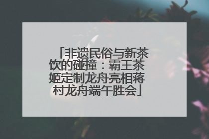 非遗民俗与新茶饮的碰撞：霸王茶姬定制龙舟亮相蒋村龙舟端午胜会