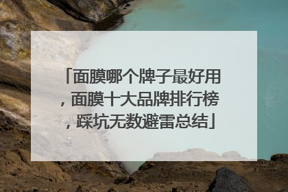 面膜哪个牌子最好用，面膜十大品牌排行榜，踩坑无数避雷总结