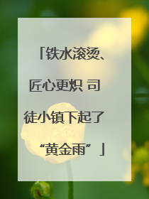 铁水滚烫、匠心更炽 司徒小镇下起了“黄金雨”