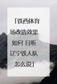 铁西体育场改造效果如何 且听辽宁铁人队怎么说