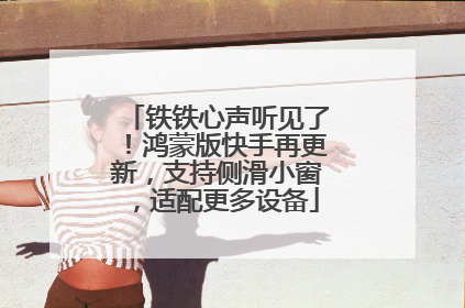 铁铁心声听见了！鸿蒙版快手再更新，支持侧滑小窗，适配更多设备