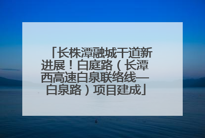 长株潭融城干道新进展！白庭路（长潭西高速白泉联络线—白泉路）项目建成