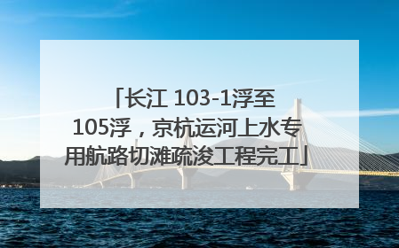 长江 103-1浮至 105浮，京杭运河上水专用航路切滩疏浚工程完工