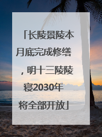长陵景陵本月底完成修缮，明十三陵陵寝2030年将全部开放