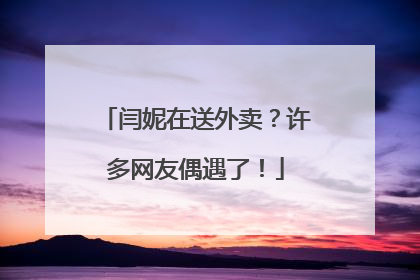 闫妮在送外卖？许多网友偶遇了！