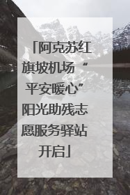 阿克苏红旗坡机场“平安暖心”阳光助残志愿服务驿站开启