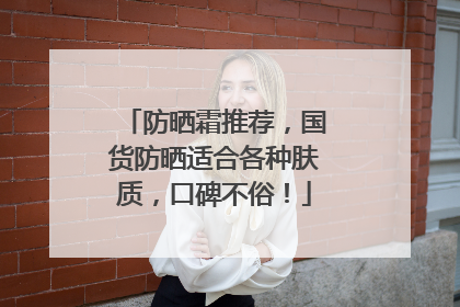 防晒霜推荐，国货防晒适合各种肤质，口碑不俗！