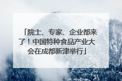 院士、专家、企业都来了！中国特种食品产业大会在成都新津举行