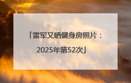 雷军又晒健身房照片：2025年第52次