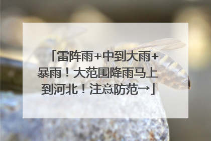 雷阵雨+中到大雨+暴雨！大范围降雨马上到河北！注意防范→