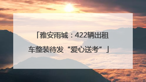 雅安雨城：422辆出租车整装待发“爱心送考”