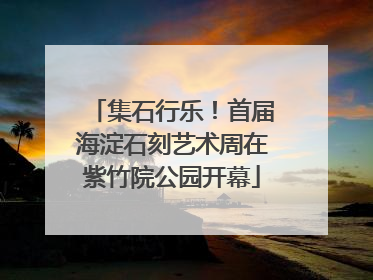 集石行乐！首届海淀石刻艺术周在紫竹院公园开幕