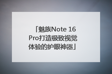 魅族Note 16 Pro打造极致视觉体验的护眼神器