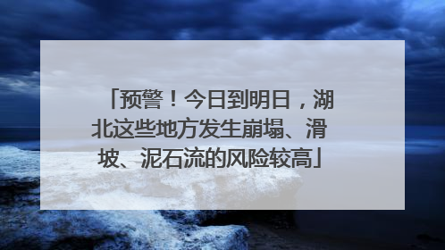预警！今日到明日，湖北这些地方发生崩塌、滑坡、泥石流的风险较高