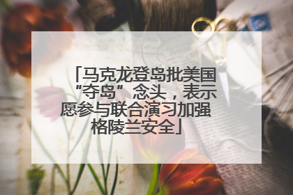 马克龙登岛批美国“夺岛”念头，表示愿参与联合演习加强格陵兰安全