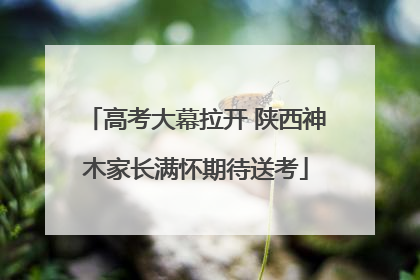 高考大幕拉开 陕西神木家长满怀期待送考