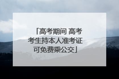高考期间 高考考生持本人准考证可免费乘公交