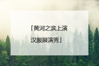 黄河之滨上演汉服展演秀