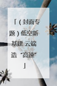 （封面专题）低空新基建 云端造“高速”