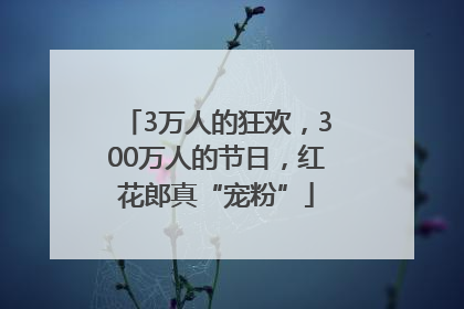 3万人的狂欢，300万人的节日，红花郎真“宠粉”