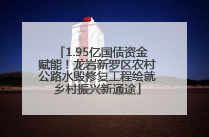 1.95亿国债资金赋能！龙岩新罗区农村公路水毁修复工程绘就乡村振兴新通途