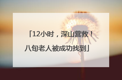 12小时，深山营救！八旬老人被成功找到