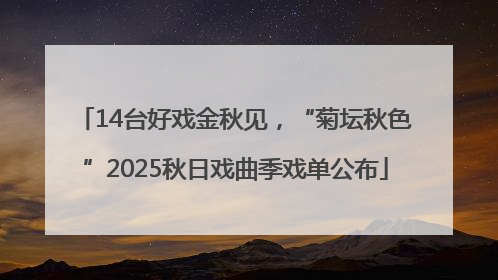 14台好戏金秋见，“菊坛秋色”2025秋日戏曲季戏单公布
