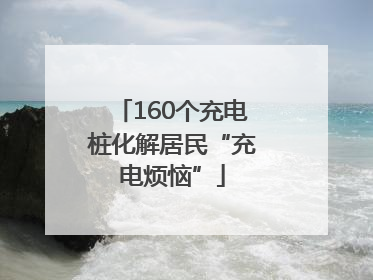 160个充电桩化解居民“充电烦恼”