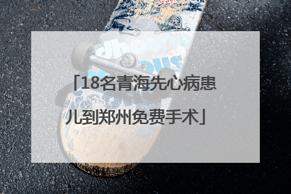 18名青海先心病患儿到郑州免费手术