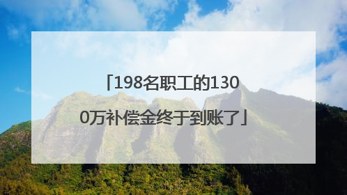198名职工的1300万补偿金终于到账了