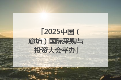 2025中国（廊坊）国际采购与投资大会举办