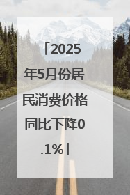 2025年5月份居民消费价格同比下降0.1%