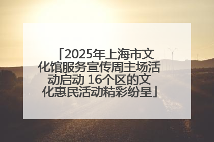 2025年上海市文化馆服务宣传周主场活动启动 16个区的文化惠民活动精彩纷呈