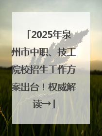 2025年泉州市中职、技工院校招生工作方案出台！权威解读→
