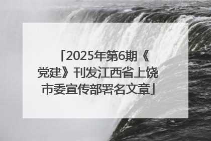 2025年第6期《党建》刊发江西省上饶市委宣传部署名文章