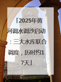 2025年黄河调水调沙启动：三大水库联合调度，历时约17天