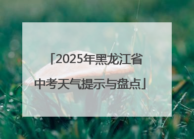 2025年黑龙江省中考天气提示与盘点