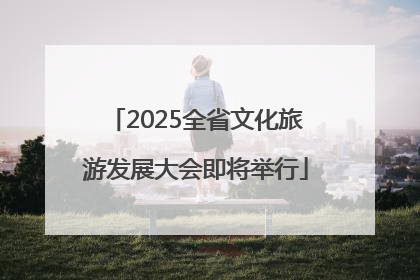 2025全省文化旅游发展大会即将举行