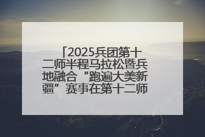 2025兵团第十二师半程马拉松暨兵地融合“跑遍大美新疆”赛事在第十二师市民广场鸣枪开跑