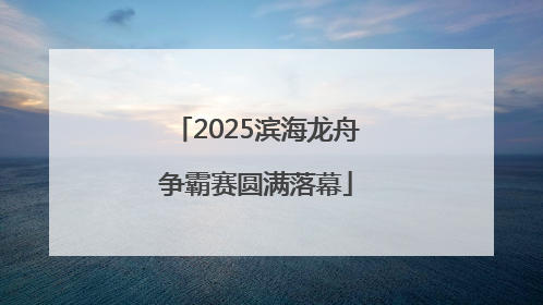 2025滨海龙舟争霸赛圆满落幕