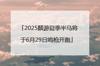 2025麟游夏季半马将于6月29日鸣枪开跑