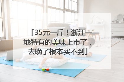 35元一斤！浙江一地特有的美味上市了，去晚了根本买不到