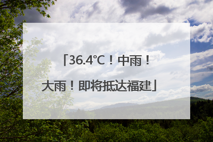 36.4℃！中雨！大雨！即将抵达福建