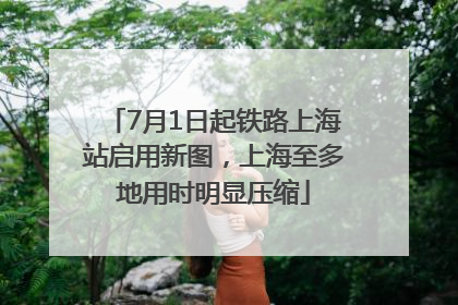 7月1日起铁路上海站启用新图，上海至多地用时明显压缩
