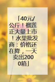 40元/公斤！榴莲正大量上市！水果批发商：价格还在降，一天卖出2000箱